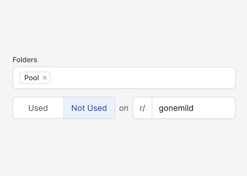 Quickly find the right content with filtering by folder or past usage, even on a specific
subreddit.